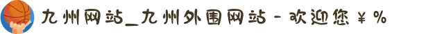 九州网站_九州外围网站 - 欢迎您￥%